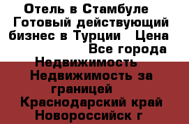 Отель в Стамбуле.  Готовый действующий бизнес в Турции › Цена ­ 197 000 000 - Все города Недвижимость » Недвижимость за границей   . Краснодарский край,Новороссийск г.